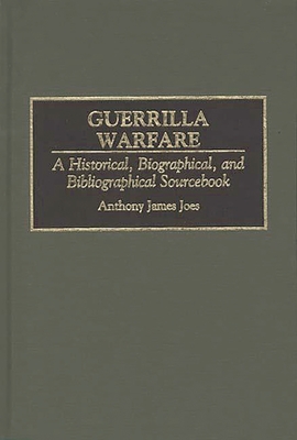 Guerrilla Warfare: A Historical, Biographical, and Bibliographical Sourcebook - Joes, Anthony James, and Higham, Robin (Editor)