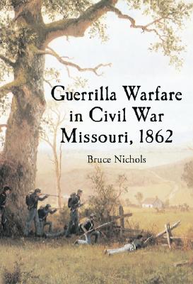 Guerrilla Warfare in Civil War Missouri, 1862 - Nichols, Bruce