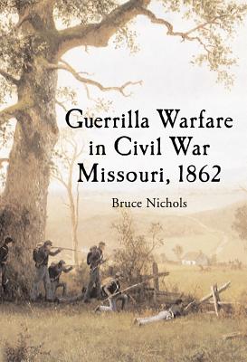 Guerrilla Warfare in Civil War Missouri, Volume I, 1862 - Nichols, Bruce