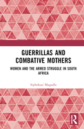 Guerrillas and Combative Mothers: Women and the Armed Struggle in South Africa