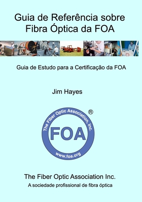 Guia de Refer?ncia sobre Fibra ?ptica da FOA: Guia de Estudo para a Certifica??o da FOA - Hayes, Jim