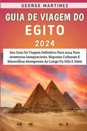 Guia De Viagem Do Egito 2024: Seu Guia De Viagem Definitivo Para 2024 Para Aventuras Inesquecveis, Riquezas Culturais E Maravilhas Atemporais Ao Longo Do Nilo E Alm