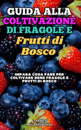 Guida alla Coltivazione di Fragole e Frutti di Bosco: Impara cosa fare per coltivare bene Fragole e Frutti di Bosco nel terreno e nei vasi