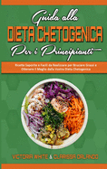 Guida alla Dieta Chetogenica per Principianti: Ricette Saporite e Facili da Realizzare per Bruciare Grassi e Ottenere il Meglio dalla Vostra Dieta Chetogenica (Ketogenic Diet Guide for Beginners) (Italian Edition)