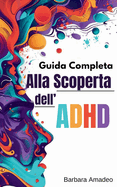 Guida Completa Alla Scoperta Dell'ADHD: Strategie Essenziali Per Il Disturbo Da Deficit Dell'attenzione Ed Iperattivita', Soluzioni Rapide Per Migliorare La Concentrazione L'organizzazione e lo Stress
