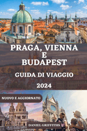 Guida Di Viaggio a Praga, Vienna E Budapest: Il tuo compagno completo e dettagliato che include tutto ci? che devi sapere per un'esplorazione indimenticabile dei tesori dell'Europa centrale