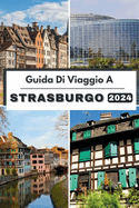 Guida Di Viaggio a Strasburgo 2024: Pianifica il tuo viaggio, visita ed esplora il Il meglio di Strasburgo come un abitante del posto Con questa guida completa