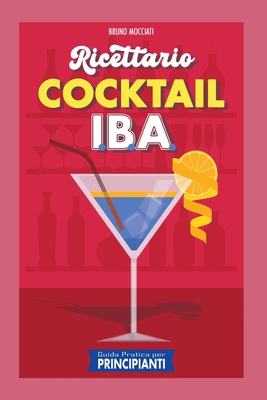 Guida Pratica per Principianti - Ricettario Cocktail: 90 Ricette Cocktail I.B.A. - Mocciati, Bruno