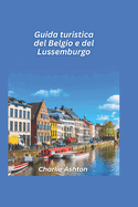 Guida turistica Belgio e Lussemburgo 2025: Scopri la ricca storia, le citt? affascinanti e le delizie culinarie del cuore d'Europa