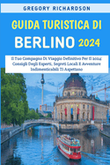 Guida Turistica Di Berlino 2024: Il Tuo Compagno Di Viaggio Definitivo Per Il 2024: Consigli Degli Esperti, Segreti Locali E Avventure Indimenticabili Ti Aspettano