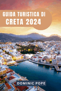 Guida Turistica Di Creta 2024: Alla scoperta di Creta: svelare i segreti dell'isola paradiso senza tempo della Grecia