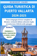 Guida Turistica Di Puerto Vallarta 2024-2025: Il tuo compagno di tour completo di Messico: svelando delizie culturali, fughe avventurose e felicit? sulla spiaggia