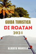 Guida Turistica Di Roatan: Una guida aggiornata e completa all'avventura, al relax e alla scoperta dei Caraibi