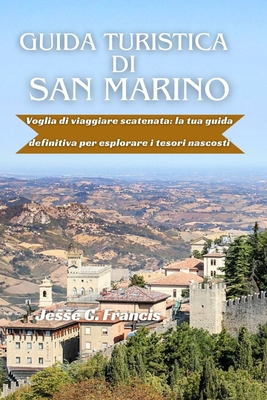 Guida turistica di San Marino: Voglia di viaggiare scatenata: la tua guida definitiva per esplorare i tesori nascosti - C Francis, Jesse