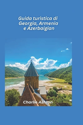 Guida turistica Georgia, Armenia e Azerbaigian 2025: Esplora il Caucaso: antichi monasteri, paesaggi mozzafiato e culture uniche - Ashton, Charlie