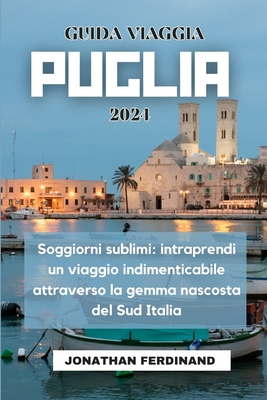 Guida Viaggia Puglia 2024: Soggiorni sublimi: intraprendi un viaggio indimenticabile attraverso la gemma nascosta del Sud Italia - Ferdinand, Jonathan