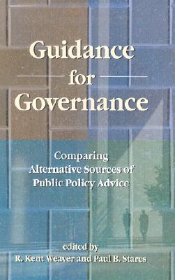 Guidance for Governance: Comparing Alternative Sources of Public Policy Advice - Weaver, R Kent (Editor), and Stares, Paul B (Editor)