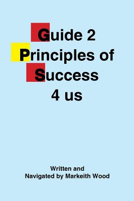 Guide 2 Principles of Success 4 Us - Wood, Markeith