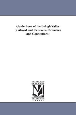 Guide-Book of the Lehigh Valley Railroad and Its Several Branches and Connections; - Coleman, Lyman