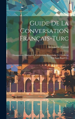 Guide de la Conversation Fran?ais-Turc: Grammaire, Dialogues, Vocabulaire: Fransizdj? V? Turktch? Tekellum Ri?al?ci... - Timoni, Alexandre