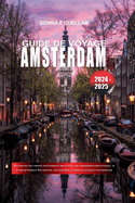 Guide de Voyage Amsterdam 2024-2025: D?couvrez les canaux enchanteurs de la ville, les monuments historiques, la sc?ne artistique florissante, les march?s anim?s et la cuisine hollandaise