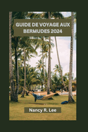 Guide de Voyage Aux Bermudes 2024: Explorer les merveilles naturelles, les dlices culinaires et les aventures des Bermudes