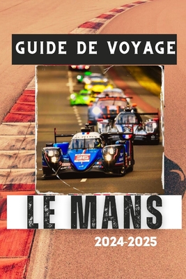 Guide de Voyage Le Mans 2024-2025: D?couvrez le coeur de la France: les tr?sors cach?s et le patrimoine automobile du Mans - Lavigerie, Lucas