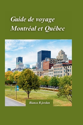 Guide de Voyage Montral Et Qubec 2024: Votre guide de tout ce que la ville a  offrir avec des trsors cachs et des monuments emblmatiques du Canada - R Jordan, Bianca