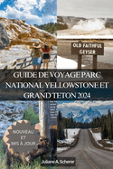 Guide de Voyage Parc National Yellowstone Et Grand Teton 2024: D?bloquer l'Aventure Dans Les Bijoux de l'Am?rique