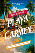 Guide de voyage Playa del Carmen 2024: "Le chemin des initi?s vers les tr?sors cach?s de la Riviera Maya, les attractions incontournables, les activit?s, les plages et les conseils essentiels pour les nouveaux visiteurs.