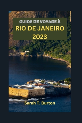 Guide de Voyage ? Rio de Janeiro 2023: Guide essentiel des charmes uniques du Br?sil: joyaux cach?s, carnavals, plages et patrimoine dynamique de Rio - Burton, Sarah T