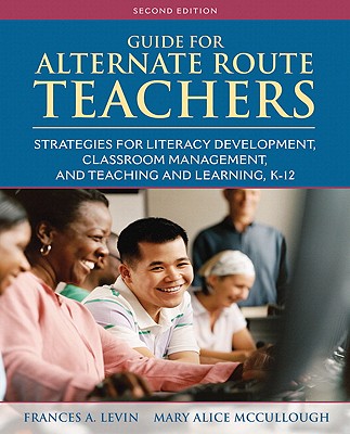 Guide for Alternate Route Teachers: Strategies for Literacy Development, Classroom Management and Teaching and Learning, K-12 - Levin, Frances, and McCullough, Mary Alice