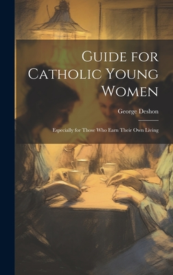 Guide for Catholic Young Women: Especially for Those who Earn Their own Living - George, Deshon