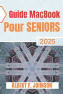 Guide Macbook Pour Seniors 2025: Le manuel pratique pour d?couvrir toutes les fonctionnalit?s, naviguer facilement sur macOS et utiliser votre Laptop avec assurance et simplicit?.