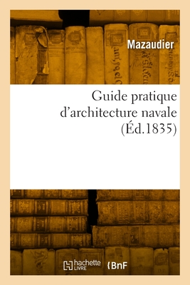 Guide Pratique D'Architecture Navale ...... - Mazaudier (Creator)