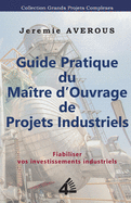 Guide Pratique du Matre d'Ouvrage de Projets Industriels: Fiabiliser vos Investissements Industriels