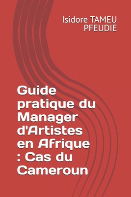 Guide pratique du Manager d'Artistes en Afrique: Cas du Cameroun - Tameu Pfeudie, Isidore