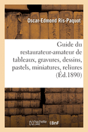 Guide Pratique Du Restaurateur-Amateur de Tableaux, Gravures, Dessins, Pastels, Miniatures, Reliures: Et Livres, Suivi de la Manire de Les Entretenir En Parfait tat de Conservation