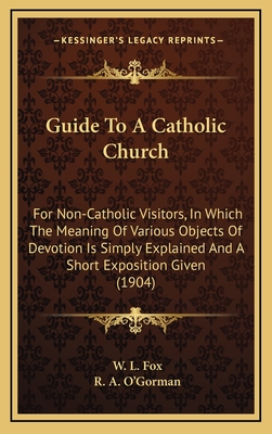 Guide to a Catholic Church: For Non-Catholic Visitors, in Which the Meaning of Various Objects of Devotion Is Simply Explained and a Short Exposition Given (1904) - Fox, W L, and O'Gorman, R A (Editor)