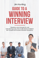 Guide to a Winning Interview: Questions and Answers for Job Interview Success. How to Be More Confident, Be Yourself and Answer Interview Questions.