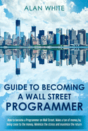 Guide to becoming a Wall Street Programmer: How to become a Programmer on Wall Street. Make a ton of money by being close to the money. Minimize the stress and maximize the return.