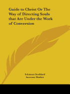 Guide to Christ Or The Way of Directing Souls that Are Under the Work of Conversion