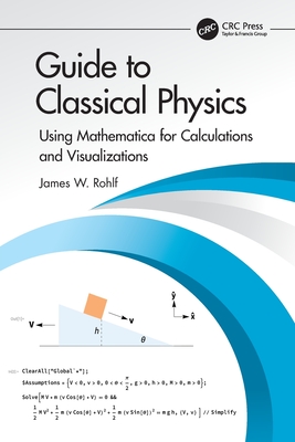 Guide to Classical Physics: Using Mathematica for Calculations and Visualizations - Rohlf, James W