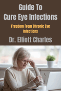 Guide To Cure Eye Infections: Freedom From Chronic Eye Infections