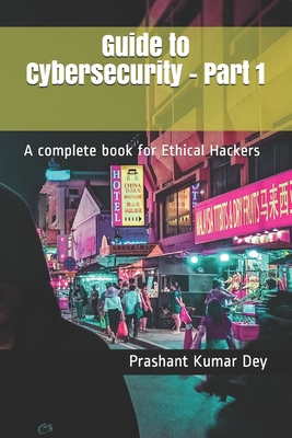 Guide to Cybersecurity - Part 1: A complete book for Ethical Hackers - Dey, Prashant Kumar