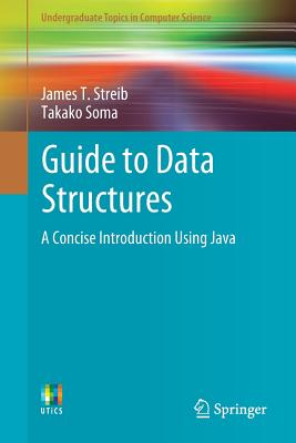 Guide to Data Structures: A Concise Introduction Using Java - Streib, James T, and Soma, Takako