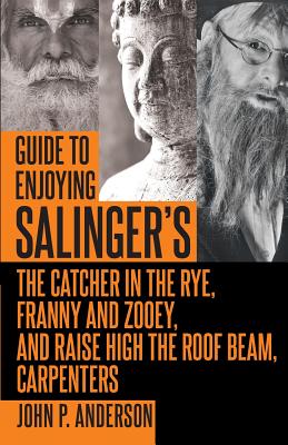 Guide to Enjoying Salinger's The Catcher in the Rye, Franny and Zooey and Raise High the Roof Beam, Carpenters - Anderson, John P