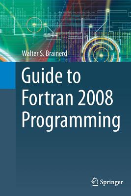 Guide to FORTRAN 2008 Programming - Brainerd, Walter S