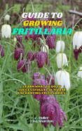 Guide to Growing Fritillaria: Learn what to do to successfully cultivate enchanting Fritillaries