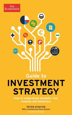 Guide to Investment Strategy: How to Understand Markets, Risk, Rewards and Behaviour - The Economist, and Stanyer, Peter, and Satchell, Stephen